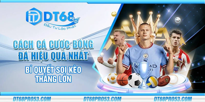 Cách cá cược bóng đá hiệu quả nhất - bí quyết soi kèo thắng lớn