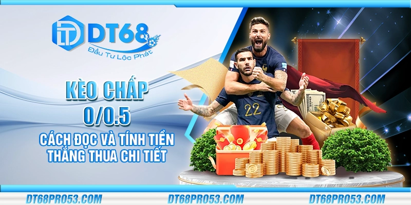 Kèo chấp 0/0.5 - Cách đọc và tính tiền thắng thua chi tiết