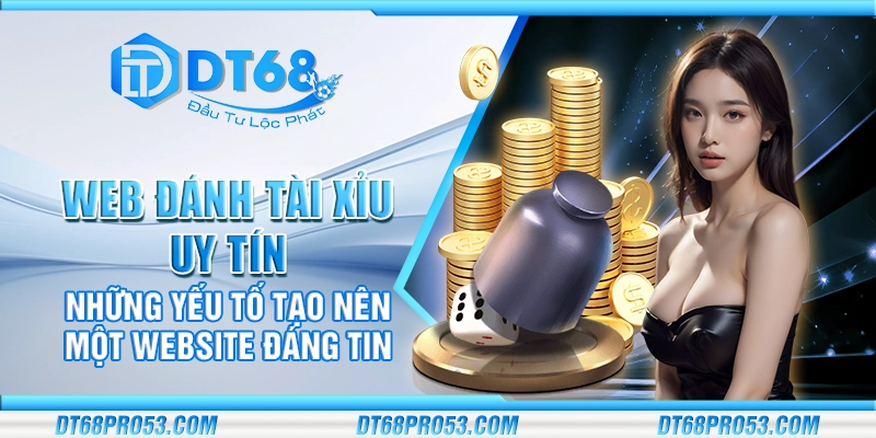 Web đánh tài xỉu uy tín - Những yếu tố tạo nên một website đáng tin