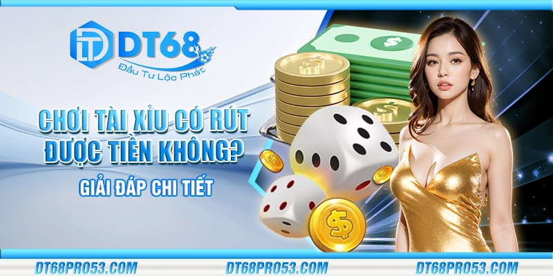Chơi tài xỉu có rút được tiền không? Giải đáp chi tiết