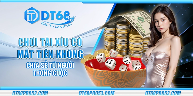 Chơi tài xỉu có mất tiền không - Chia sẻ từ người trong cuộc