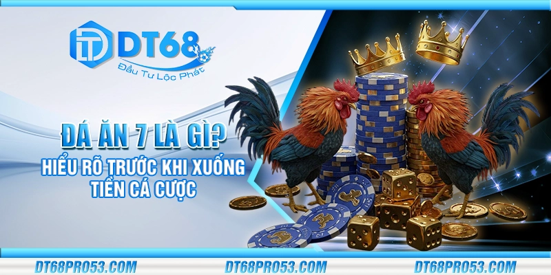 Đá ăn 7 là gì? Hiểu rõ trước khi xuống tiền cá cược