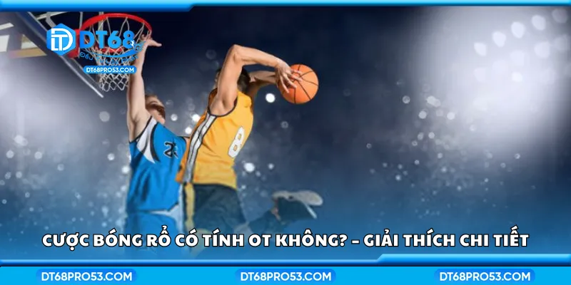 Cược bóng rổ có tính OT không? – Giải thích chi tiết