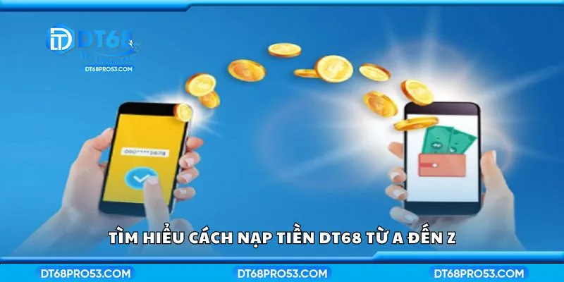 Tìm hiểu cách nạp tiền DT68 từ A đến Z