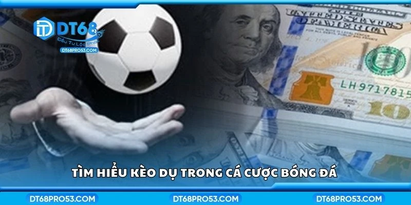 Tìm hiểu kèo dụ trong cá cược bóng đá 