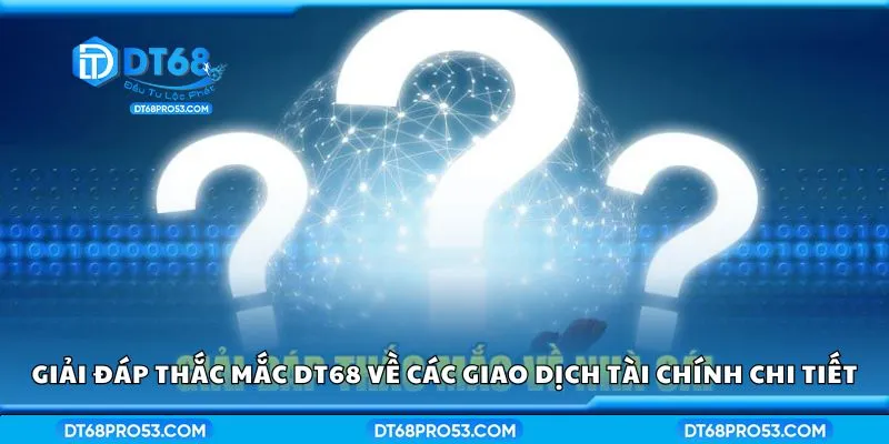 Giải đáp thắc mắc DT68 về các giao dịch tài chính chi tiết