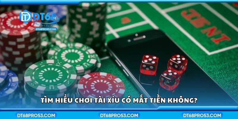 Tìm hiểu chơi tài xỉu có mất tiền không?