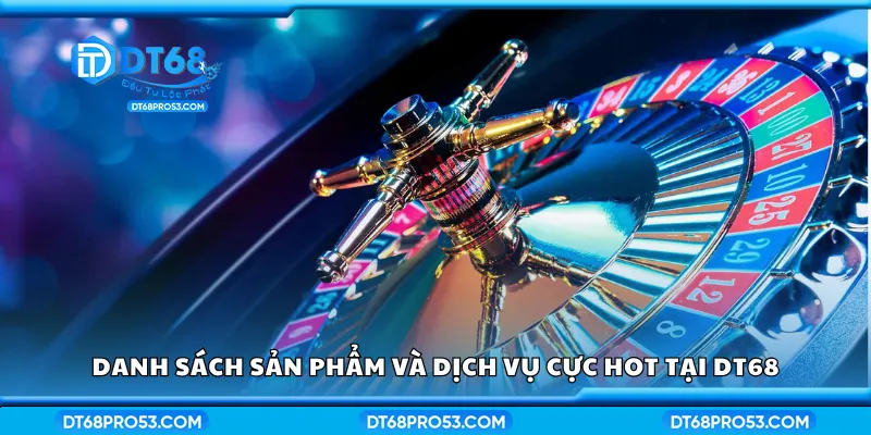 Danh sách sản phẩm và dịch vụ cực hot tại DT68