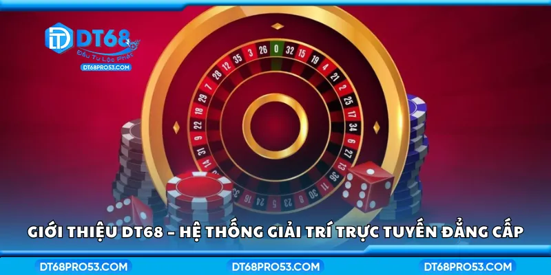 Giới thiệu DT68 – Hệ thống giải trí trực tuyến đẳng cấp