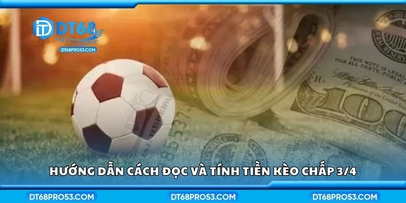 Hướng dẫn cách đọc và tính tiền kèo chấp 3/4