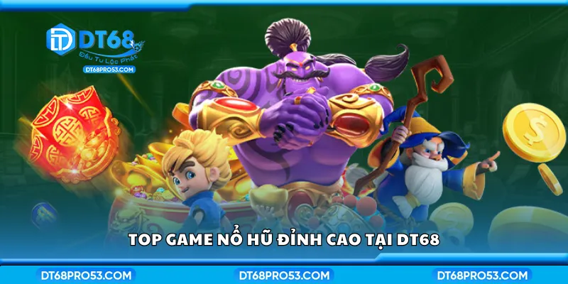 Nắm bắt top game nổ hũ đỉnh cao tại DT68