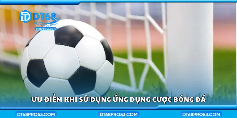 Ưu điểm khi sử dụng ứng dụng cược bóng đá