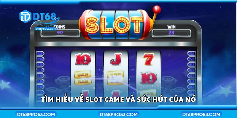 Vài nét về slot game và sức hút của nó
